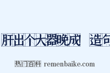 肝出个大器晚成!造句是什么意思的图片